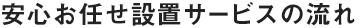 安心お任せ設置サービスの流れ