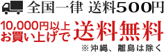 全国一律送料500円 10,000円以上のお買い上げで送料無料